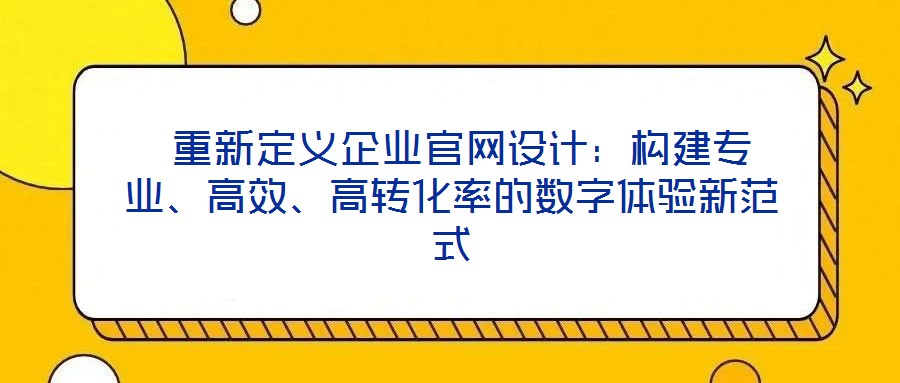  重新定義企業(yè)官網(wǎng)設(shè)計(jì)：構(gòu)建專業(yè)、高效、高轉(zhuǎn)化率的數(shù)字體驗(yàn)新范式