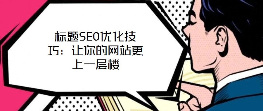 標(biāo)題SEO優(yōu)化技巧：讓你的網(wǎng)站更上一層樓