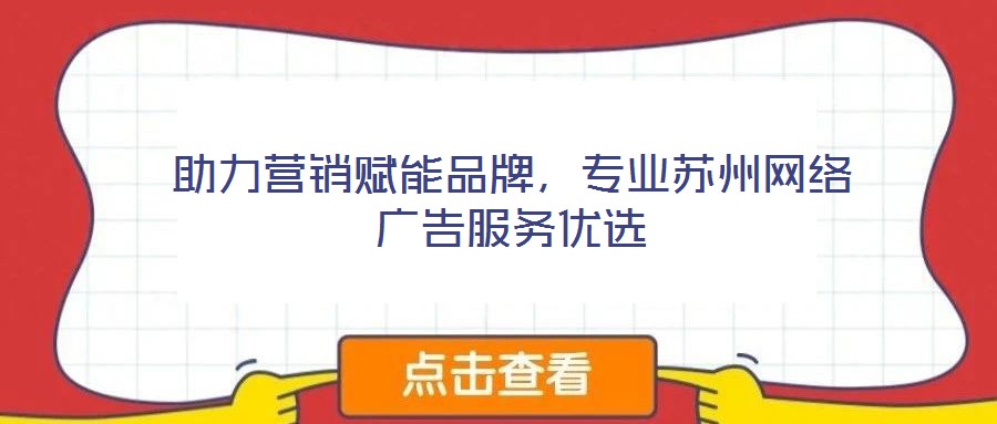 助力營銷賦能品牌，專業蘇州網絡廣告服務優選