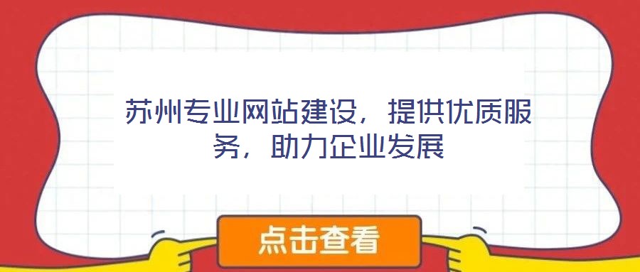 蘇州專業(yè)網(wǎng)站建設(shè)，提供優(yōu)質(zhì)服務，助力企業(yè)發(fā)展