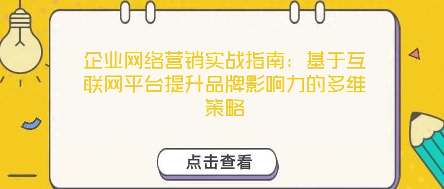 企業網絡營銷實戰指南：基于互聯網平臺提升品牌影響力的多維策略
