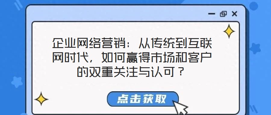 企業網絡營銷：從傳統到互聯網時代，如何贏得市場和客戶的雙重關注與認可？