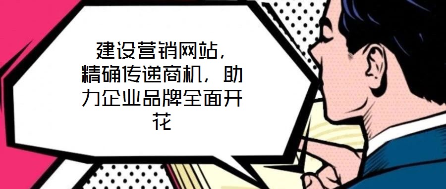  建設營銷網站，精確傳遞商機，助力企業品牌全面開花