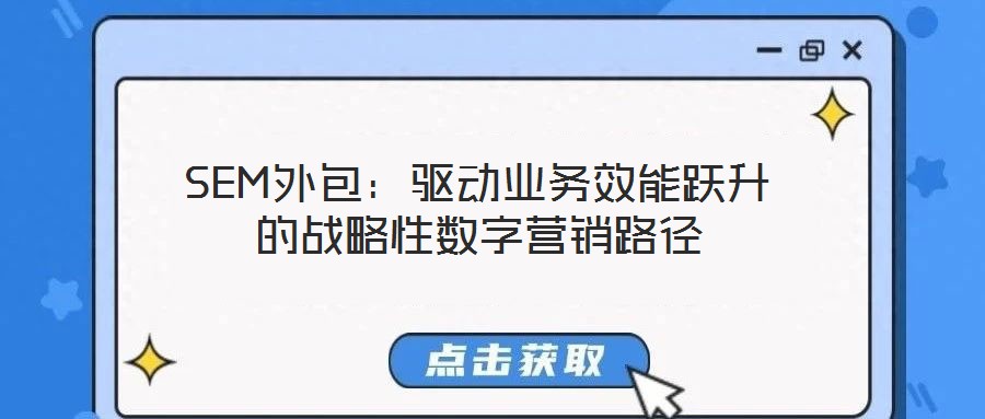 SEM外包：驅(qū)動(dòng)業(yè)務(wù)效能躍升的戰(zhàn)略性數(shù)字營銷路徑