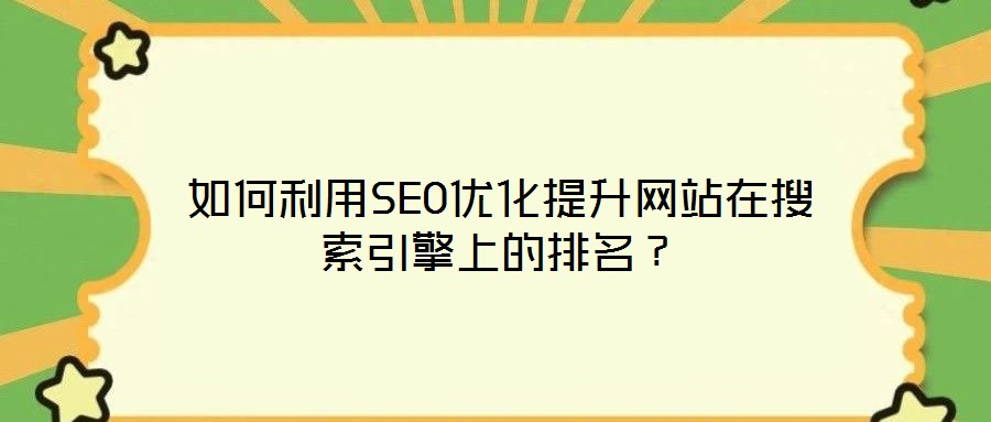 如何利用SEO優(yōu)化提升網(wǎng)站在搜索引擎上的排名？