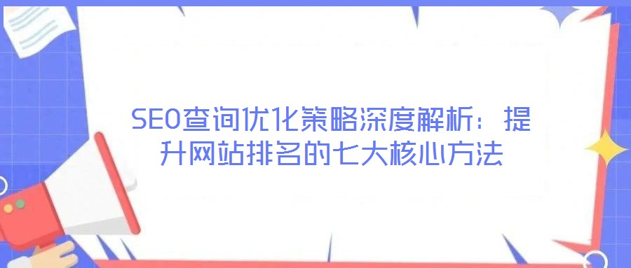 SEO查詢優化策略深度解析：提升網站排名的七大核心方法