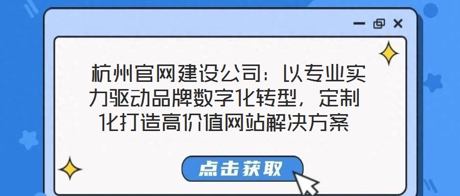  杭州官網(wǎng)建設(shè)公司：以專業(yè)實(shí)力驅(qū)動(dòng)品牌數(shù)字化轉(zhuǎn)型，定制化打造高價(jià)值網(wǎng)站解決方案