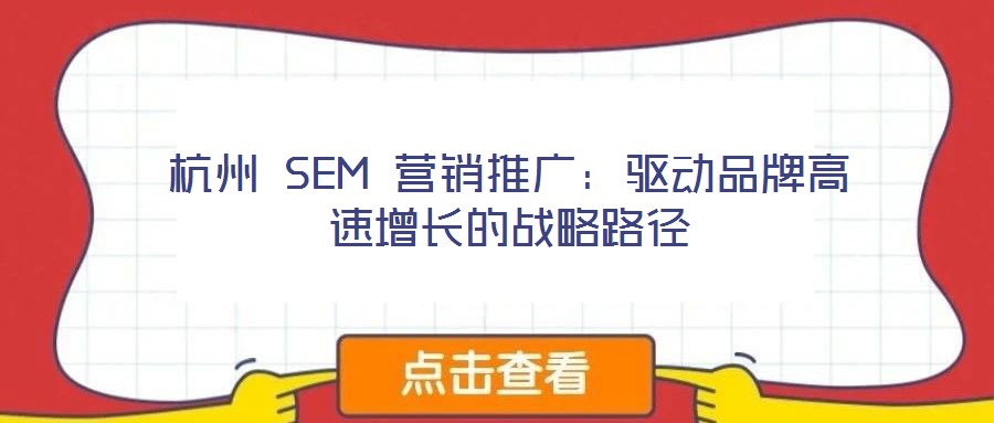 杭州 SEM 營(yíng)銷推廣：驅(qū)動(dòng)品牌高速增長(zhǎng)的戰(zhàn)略路徑