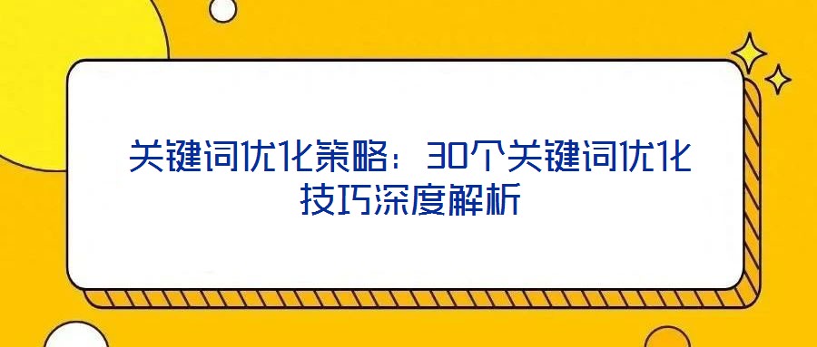 關(guān)鍵詞優(yōu)化策略：30個(gè)關(guān)鍵詞優(yōu)化技巧深度解析