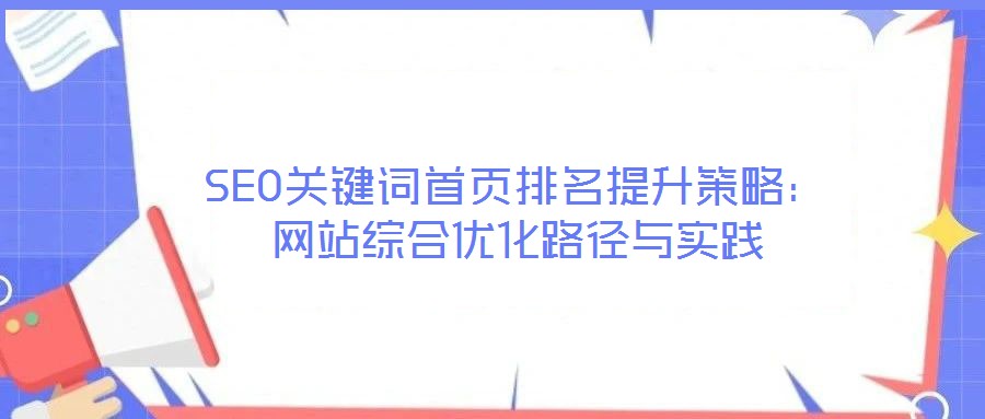 SEO關鍵詞首頁排名提升策略：網站綜合優化路徑與實踐