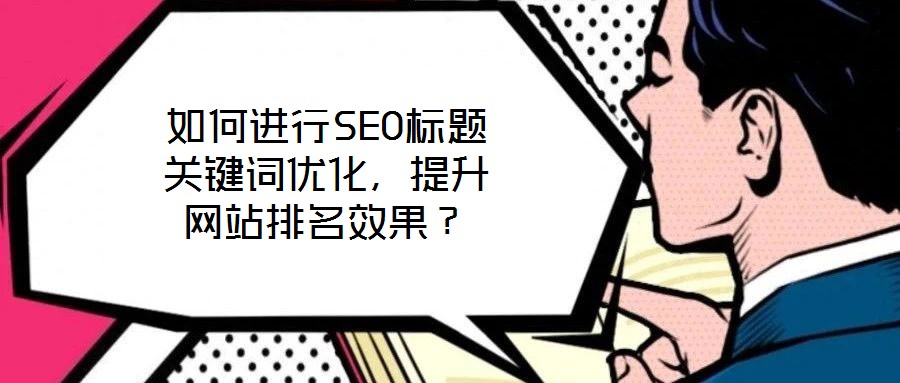如何進行SEO標題關鍵詞優化，提升網站排名效果？