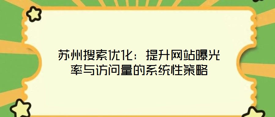 蘇州搜索優(yōu)化：提升網(wǎng)站曝光率與訪(fǎng)問(wèn)量的系統(tǒng)性策略