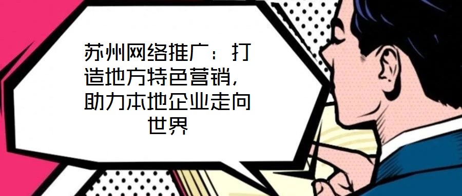蘇州網(wǎng)絡(luò)推廣：打造地方特色營銷，助力本地企業(yè)走向世界