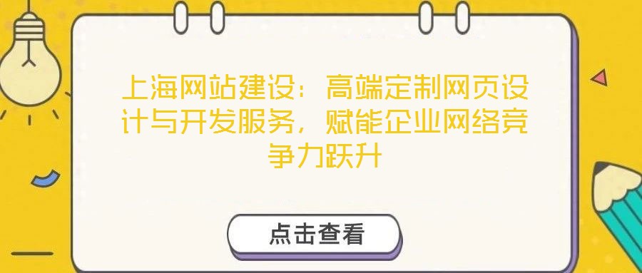 上海網(wǎng)站建設(shè)：高端定制網(wǎng)頁(yè)設(shè)計(jì)與開(kāi)發(fā)服務(wù)，賦能企業(yè)網(wǎng)絡(luò)競(jìng)爭(zhēng)力躍升