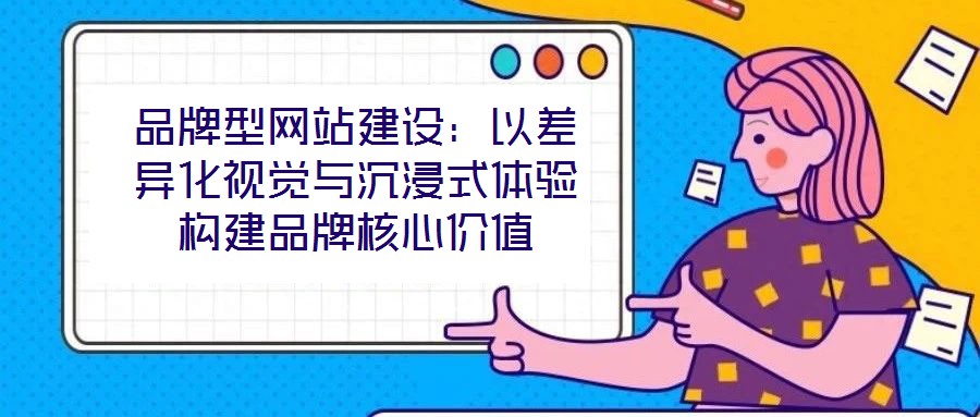 品牌型網(wǎng)站建設(shè)：以差異化視覺與沉浸式體驗構(gòu)建品牌核心價值