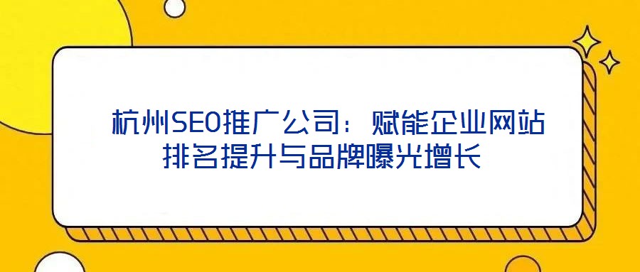  杭州SEO推廣公司：賦能企業網站排名提升與品牌曝光增長