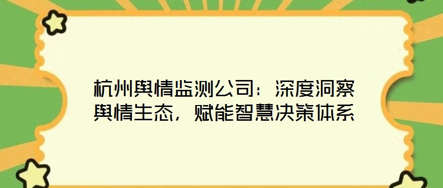 杭州輿情監測公司：深度洞察輿情生態，賦能智慧決策體系