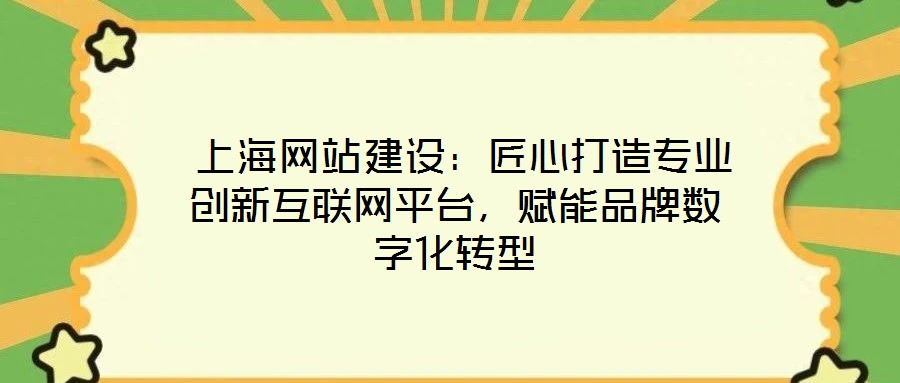  上海網站建設：匠心打造專業創新互聯網平臺，賦能品牌數字化轉型