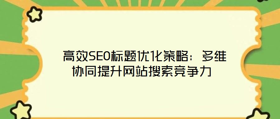  高效SEO標題優化策略：多維協同提升網站搜索競爭力