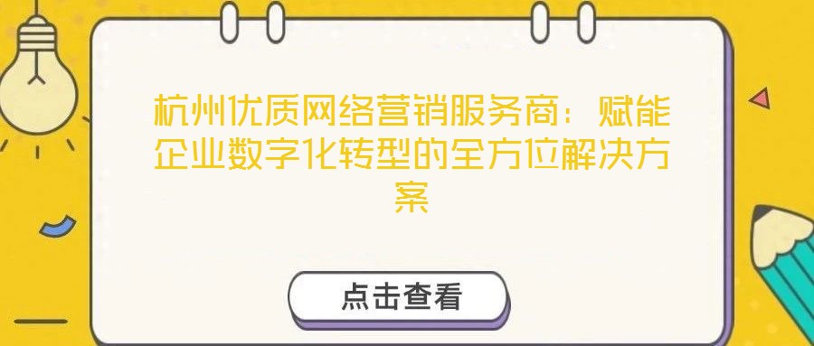 杭州優(yōu)質(zhì)網(wǎng)絡(luò)營銷服務(wù)商：賦能企業(yè)數(shù)字化轉(zhuǎn)型的全方位解決方案