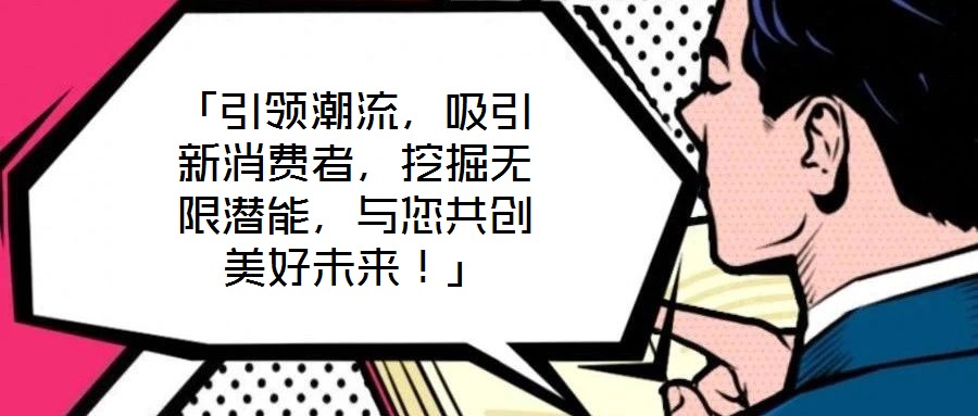 「引領潮流，吸引新消費者，挖掘無限潛能，與您共創美好未來！」