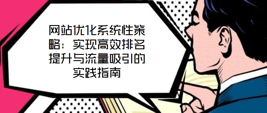 網(wǎng)站優(yōu)化系統(tǒng)性策略：實現(xiàn)高效排名提升與流量吸引的實踐指南
