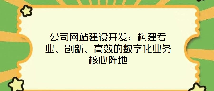 公司網站建設開發：構建專業、創新、高效的數字化業務核心陣地