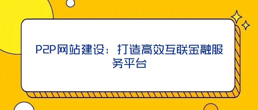 P2P網(wǎng)站建設：打造高效互聯(lián)金融服務平臺