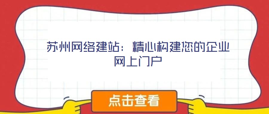 蘇州網絡建站：精心構建您的企業網上門戶