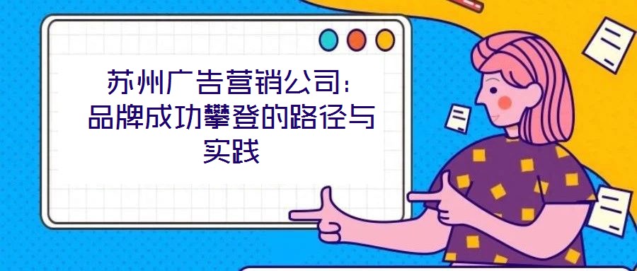  蘇州廣告營銷公司：品牌成功攀登的路徑與實踐