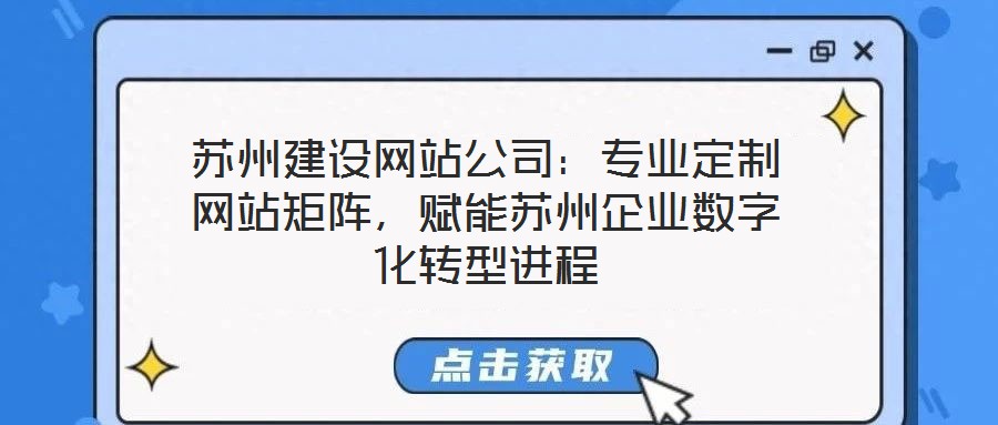 蘇州建設網站公司：專業定制網站矩陣，賦能蘇州企業數字化轉型進程