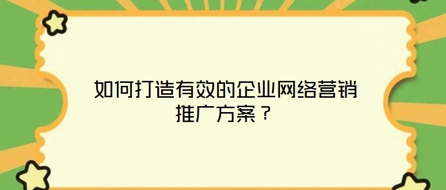 如何打造有效的企業網絡營銷推廣方案？
