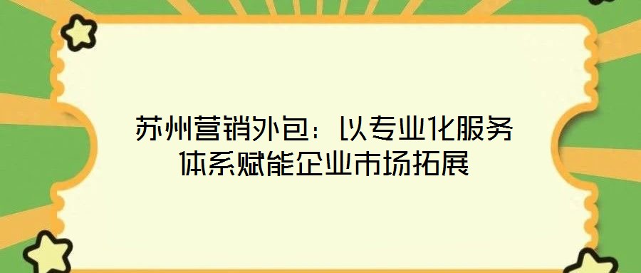 蘇州營銷外包：以專業化服務體系賦能企業市場拓展