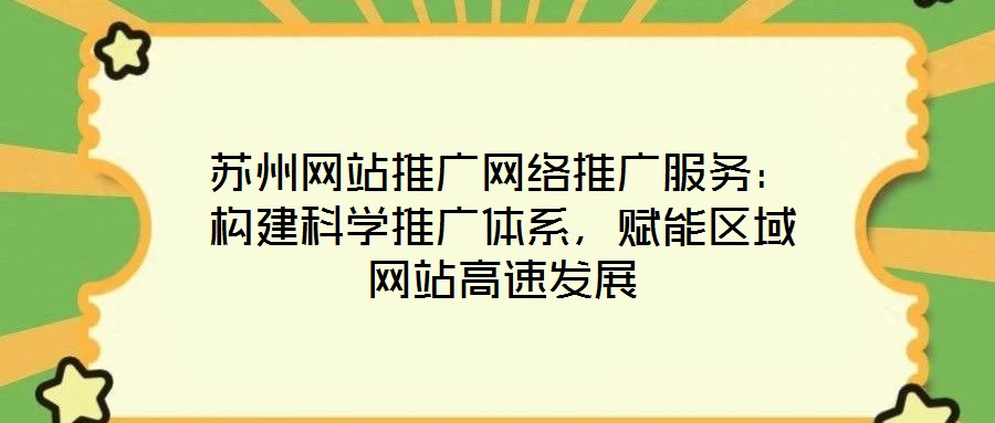 蘇州網站推廣網絡推廣服務：構建科學推廣體系，賦能區(qū)域網站高速發(fā)展