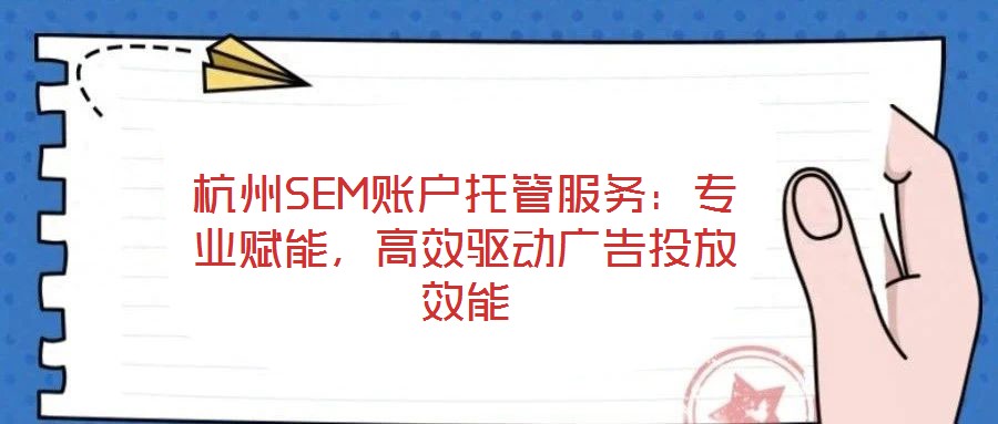 杭州SEM賬戶托管服務(wù)：專業(yè)賦能，高效驅(qū)動(dòng)廣告投放效能