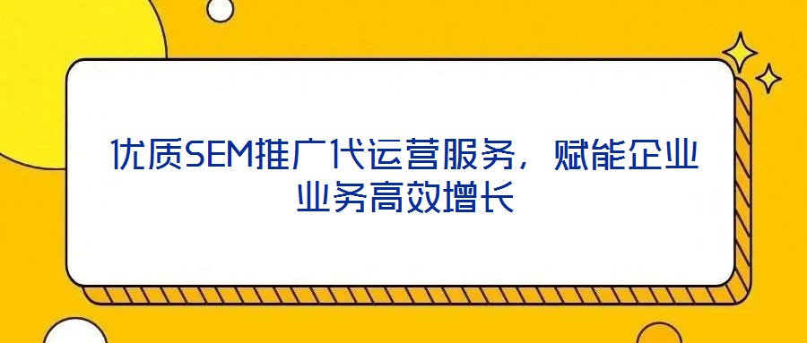優(yōu)質(zhì)SEM推廣代運(yùn)營(yíng)服務(wù)，賦能企業(yè)業(yè)務(wù)高效增長(zhǎng)