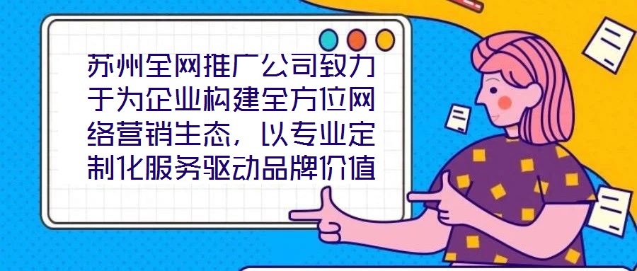 蘇州全網(wǎng)推廣公司致力于為企業(yè)構(gòu)建全方位網(wǎng)絡(luò)營銷生態(tài)，以專業(yè)定制化服務驅(qū)動品牌價值增長，有效提升企業(yè)在數(shù)字市場中的曝光度與行業(yè)影響力。在服務體系構(gòu)建上，公司整合搜