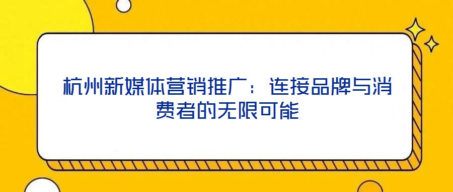 杭州新媒體營(yíng)銷推廣：連接品牌與消費(fèi)者的無(wú)限可能