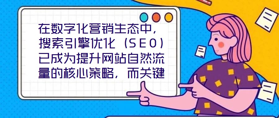 在數字化營銷生態中，搜索引擎優化（SEO）已成為提升網站自然流量的核心策略，而關鍵詞搜索優化作為SEO的基石，其科學性與精準度直接決定網站的搜索引擎可見性。在優