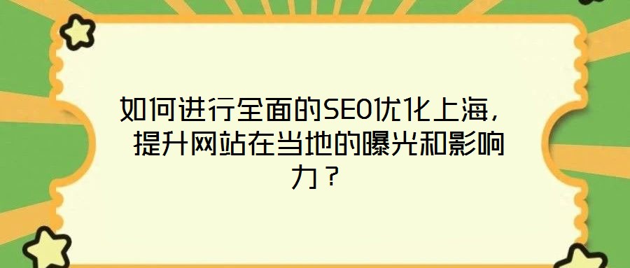如何進行全面的SEO優化上海，提升網站在當地的曝光和影響力？
