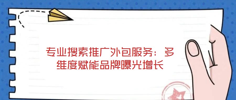 專業(yè)搜索推廣外包服務(wù)：多維度賦能品牌曝光增長