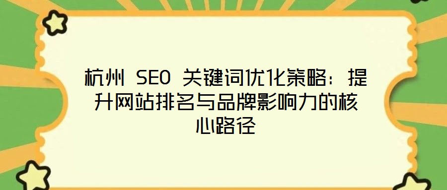 杭州 SEO 關(guān)鍵詞優(yōu)化策略：提升網(wǎng)站排名與品牌影響力的核心路徑