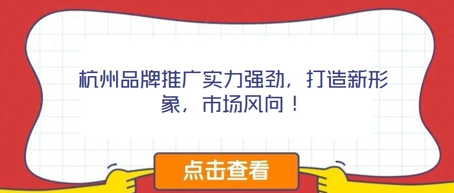 杭州品牌推廣實(shí)力強(qiáng)勁，打造新形象，市場風(fēng)向！
