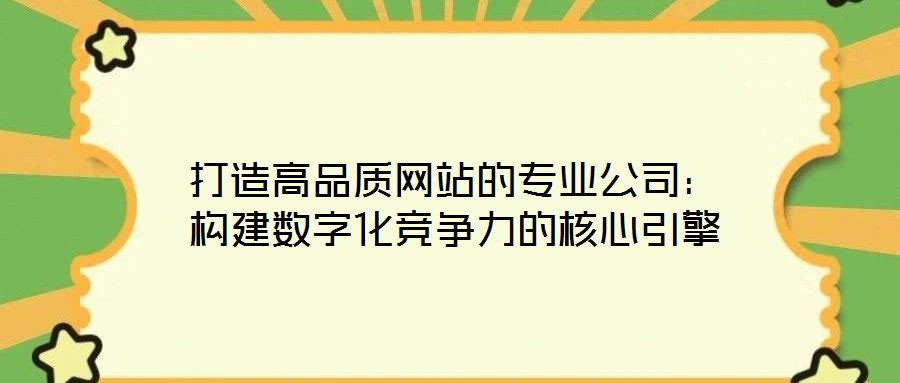 打造高品質(zhì)網(wǎng)站的專業(yè)公司：構(gòu)建數(shù)字化競(jìng)爭(zhēng)力的核心引擎