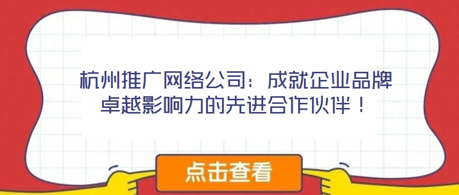 杭州推廣網絡公司：成就企業品牌卓越影響力的先進合作伙伴！