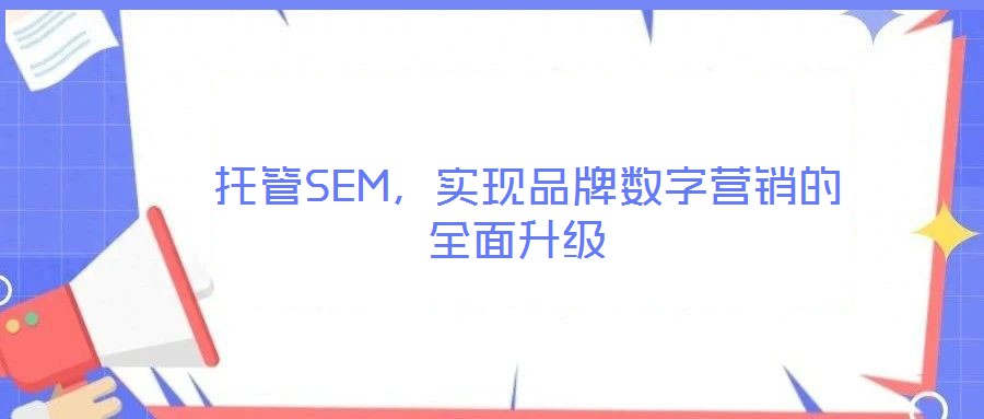  托管SEM，實現品牌數字營銷的全面升級