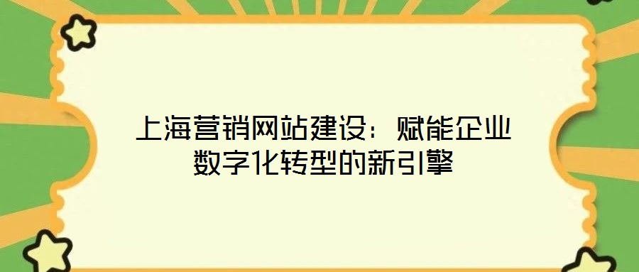 上海營(yíng)銷(xiāo)網(wǎng)站建設(shè)：賦能企業(yè)數(shù)字化轉(zhuǎn)型的新引擎