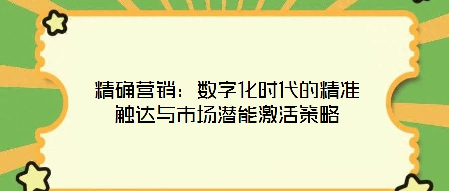 精確營銷：數(shù)字化時代的精準觸達與市場潛能激活策略