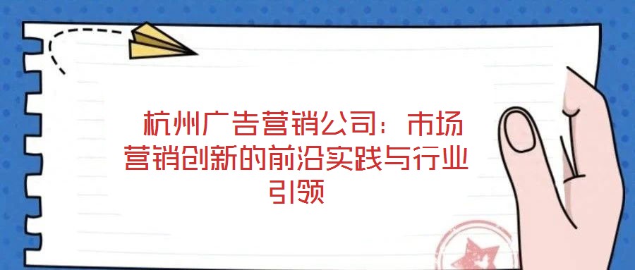  杭州廣告營銷公司：市場營銷創(chuàng)新的前沿實踐與行業(yè)引領