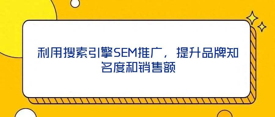利用搜索引擎SEM推廣，提升品牌知名度和銷售額